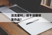 没流量时,该不该继续发作品? 没流量时,该不该继续发作品?