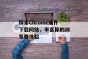 探索Chrome插件下载网站,丰富你的浏览器体验 探索Chrome插件下载网站,丰富你的浏览器体验