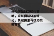 永川网站SEO优化策略,永川网站SEO优化,关键要素与技巧策略分享 永川网站SEO优化策略,永川网站SEO优化,关键要素与技巧策略分享