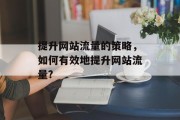 提升网站流量的策略,如何有效地提升网站流量? 提升网站流量的策略,如何有效地提升网站流量?