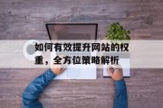如何有效提升网站的权重,全方位策略解析 如何有效提升网站的权重,全方位策略解析