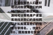SEO是一个在线技术，它旨在帮助人们更好地访问和使用他们的网站。SEO的最佳网站源码可以帮助用户更容易地找到他们的目标网站，从而提高他们的搜索引擎排名。，优化SEO，提高搜索引擎排名的网站来源代码建议
