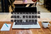 索引目录网站搭建的实战指南,索引目录网站搭建秘籍,实战指南