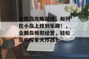 企鹅岛攻略游戏,如何在小岛上找到乐趣!,企鹅岛模拟经营,轻松岛屿探索大作战! 企鹅岛攻略游戏,如何在小岛上找到乐趣!,企鹅岛模拟经营,轻松岛屿探索大作战!
