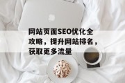 网站页面SEO优化全攻略,提升网站排名,获取更多流量 网站页面SEO优化全攻略,提升网站排名,获取更多流量