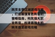 网页主宰江湖游戏攻略，打造最强角色阵容的策略指南，构筑强大职业阵容，构建最强大的网页霸主游戏攻略