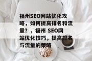 福州SEO网站优化攻略,如何提高排名和流量?,福州 SEO网站优化技巧,提高排名与流量的策略 福州SEO网站优化攻略,如何提高排名和流量?,福州 SEO网站优化技巧,提高排名与流量的策略