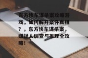 东方快车谋杀案攻略游戏,如何解开案件真相?,东方快车谋杀案,嫌疑人调查与推理全攻略! 东方快车谋杀案攻略游戏,如何解开案件真相?,东方快车谋杀案,嫌疑人调查与推理全攻略!