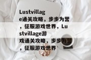 Lustvillage通关攻略,步步为营,征服游戏世界,Lustvillage游戏通关攻略,步步为营,征服游戏世界 Lustvillage通关攻略,步步为营,征服游戏世界,Lustvillage游戏通关攻略,步步为营,征服游戏世界