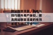 网站联盟流量,策略与技巧提升用户体验,提高网站联盟流量的有效策略与技巧分享 网站联盟流量,策略与技巧提升用户体验,提高网站联盟流量的有效策略与技巧分享