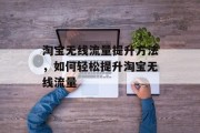 淘宝无线流量提升方法,如何轻松提升淘宝无线流量