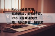 Rebus通关攻略,解密游戏,轻松过关,Rebus游戏通关攻略,轻松解密,畅享游戏乐趣 Rebus通关攻略,解密游戏,轻松过关,Rebus游戏通关攻略,轻松解密,畅享游戏乐趣