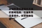 店铺免费流量提升方案的策略指南,店铺免费流量提升,关键策略指南 店铺免费流量提升方案的策略指南,店铺免费流量提升,关键策略指南