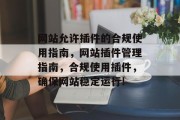 网站允许插件的合规使用指南,网站插件管理指南,合规使用插件,确保网站稳定运行! 网站允许插件的合规使用指南,网站插件管理指南,合规使用插件,确保网站稳定运行!