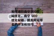 如何进行南宁SEO网站优化,南宁 SEO优化秘籍,提高网站排名的方法和技巧
