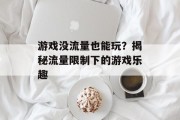 游戏没流量也能玩?揭秘流量限制下的游戏乐趣 游戏没流量也能玩?揭秘流量限制下的游戏乐趣