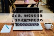 提升无线搜索流量的有效方法,无线搜索优化,提高流量效率的技巧指南 提升无线搜索流量的有效方法,无线搜索优化,提高流量效率的技巧指南