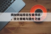 揭秘网站排名权重特点,优化策略与提升之道 揭秘网站排名权重特点,优化策略与提升之道