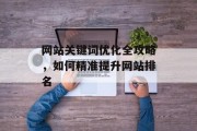 网站关键词优化全攻略,如何精准提升网站排名 网站关键词优化全攻略,如何精准提升网站排名