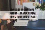 提升流量 持续优化网站排名,持续优化网站排名,提升流量的方法和策略 提升流量 持续优化网站排名,持续优化网站排名,提升流量的方法和策略