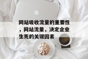 网站吸收流量的重要性,网站流量,决定企业生死的关键因素 网站吸收流量的重要性,网站流量,决定企业生死的关键因素
