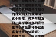 夜间的旅行，总是让人感到宁静而神秘。然而，在这个璀璨的夜晚，你是否已经厌倦了繁杂的白天的工作或学习？这个时候，何不与朋友们一起探索神秘的夜色世界，享受那种静谧而富有诗意的体验呢？，夜晚之旅，一段逃离喧嚣的宁静诗篇