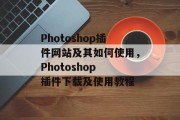 Photoshop插件网站及其如何使用,Photoshop 插件下载及使用教程 Photoshop插件网站及其如何使用,Photoshop 插件下载及使用教程