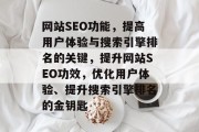 网站SEO功能,提高用户体验与搜索引擎排名的关键,提升网站SEO功效,优化用户体验、提升搜索引擎排名的金钥匙 网站SEO功能,提高用户体验与搜索引擎排名的关键,提升网站SEO功效,优化用户体验、提升搜索引擎排名的金钥匙