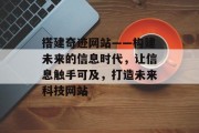 搭建奇迹网站——构建未来的信息时代,让信息触手可及,打造未来科技网站 搭建奇迹网站——构建未来的信息时代,让信息触手可及,打造未来科技网站