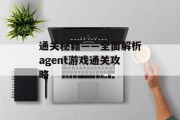 通关秘籍——全面解析agent游戏通关攻略 通关秘籍——全面解析agent游戏通关攻略