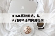 HTML搭建网站,从入门到精通的实用指南 HTML搭建网站,从入门到精通的实用指南