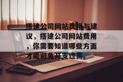 搭建公司网站费用与建议,搭建公司网站费用,你需要知道哪些方面才能避免开支过高。