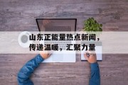 山东正能量热点新闻,传递温暖,汇聚力量 山东正能量热点新闻,传递温暖,汇聚力量