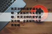 死灵法师的噩梦通关攻略,全面解析与实用策略,死灵法师的噩梦通关攻略,全面解析与实用策略 死灵法师的噩梦通关攻略,全面解析与实用策略,死灵法师的噩梦通关攻略,全面解析与实用策略