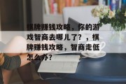 棋牌赚钱攻略,你的游戏智商去哪儿了?,棋牌赚钱攻略,智商走低怎么办? 棋牌赚钱攻略,你的游戏智商去哪儿了?,棋牌赚钱攻略,智商走低怎么办?