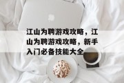 江山为聘游戏攻略,江山为聘游戏攻略,新手入门必备技能大全