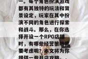 角色扮演游戏(简称RPG)一直以来都是许多人喜爱的游戏类型之一。每个角色扮演游戏都有其独特的玩法和背景设定,玩家在其中扮演不同的角色进行探索和战斗。那么,在你选择开设一个RPG店铺时,有哪些经营策略需要考虑呢?本文将为你提供一些开店攻略。,经营 RPG店铺的建议,如何制定合理的价格策略 角色扮演游戏(简称RPG)一直以来都是许多人喜爱的游戏类型之一。每个角色扮演游戏都有其独特的玩法和背景设定,玩家在其中扮演不同的角色进行探索和战斗。那么,在你选择开设一个RPG店铺时,有哪些经营策略需要考虑呢?本文将为你提供一些开店攻略。,经营 RPG店铺的建议,如何制定合理的价格策略