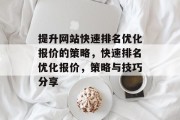 提升网站快速排名优化报价的策略,快速排名优化报价,策略与技巧分享 提升网站快速排名优化报价的策略,快速排名优化报价,策略与技巧分享