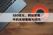 SEO优化,网站使用中的关键策略与技巧 SEO优化,网站使用中的关键策略与技巧