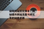 益阳网站优化排名,揭秘提升网站流量与转化率的秘密武器 益阳网站优化排名,揭秘提升网站流量与转化率的秘密武器
