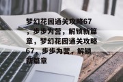 梦幻花园通关攻略67,步步为营,解锁新篇章,梦幻花园通关攻略67,步步为营,解锁新篇章 梦幻花园通关攻略67,步步为营,解锁新篇章,梦幻花园通关攻略67,步步为营,解锁新篇章