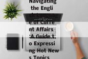 Navigating the English Language of Current Affairs:A Guide to Expressing Hot News Topics Navigating the English Language of Current Affairs:A Guide to Expressing Hot News Topics