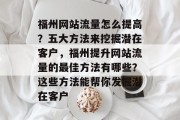 福州网站流量怎么提高?五大方法来挖掘潜在客户,福州提升网站流量的最佳方法有哪些?这些方法能帮你发掘潜在客户 福州网站流量怎么提高?五大方法来挖掘潜在客户,福州提升网站流量的最佳方法有哪些?这些方法能帮你发掘潜在客户