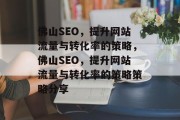 佛山SEO,提升网站流量与转化率的策略,佛山SEO,提升网站流量与转化率的策略策略分享 佛山SEO,提升网站流量与转化率的策略,佛山SEO,提升网站流量与转化率的策略策略分享