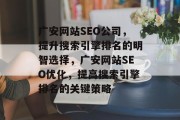 广安网站SEO公司,提升搜索引擎排名的明智选择,广安网站SEO优化,提高搜索引擎排名的关键策略 广安网站SEO公司,提升搜索引擎排名的明智选择,广安网站SEO优化,提高搜索引擎排名的关键策略