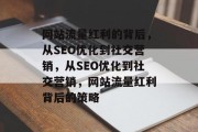 网站流量红利的背后,从SEO优化到社交营销,从SEO优化到社交营销,网站流量红利背后的策略 网站流量红利的背后,从SEO优化到社交营销,从SEO优化到社交营销,网站流量红利背后的策略