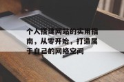 个人搭建网站的实用指南,从零开始,打造属于自己的网络空间 个人搭建网站的实用指南,从零开始,打造属于自己的网络空间