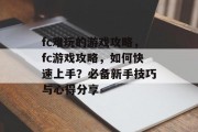 fc难玩的游戏攻略,fc游戏攻略,如何快速上手?必备新手技巧与心得分享 fc难玩的游戏攻略,fc游戏攻略,如何快速上手?必备新手技巧与心得分享