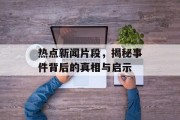 热点新闻片段,揭秘事件背后的真相与启示 热点新闻片段,揭秘事件背后的真相与启示