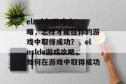 elnslde游戏攻略,怎样才能在你的游戏中取得成功?,elnslde游戏攻略,如何在游戏中取得成功 elnslde游戏攻略,怎样才能在你的游戏中取得成功?,elnslde游戏攻略,如何在游戏中取得成功